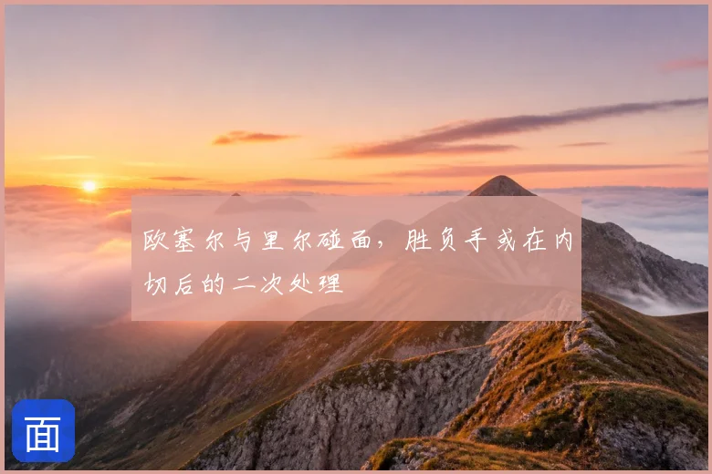 欧塞尔与里尔碰面，胜负手或在内切后的二次处理
