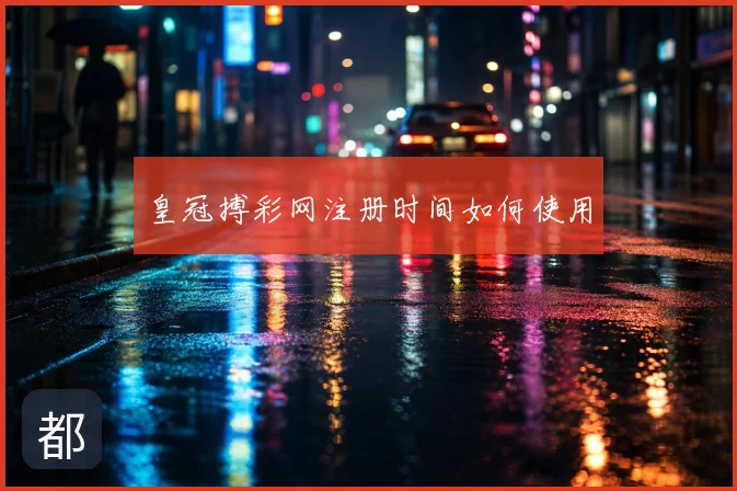 皇冠搏彩网注册时间如何使用